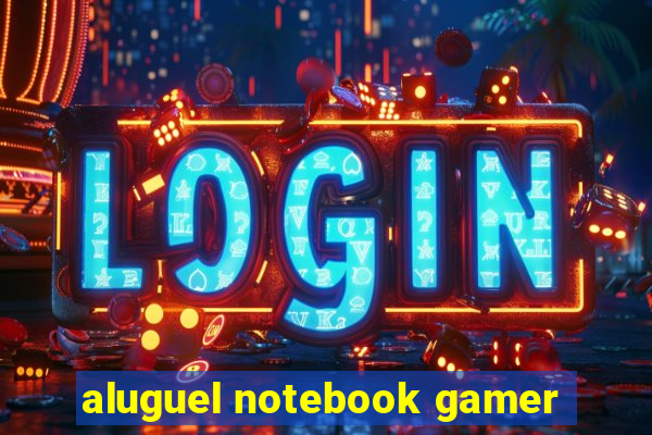 aluguel notebook gamer